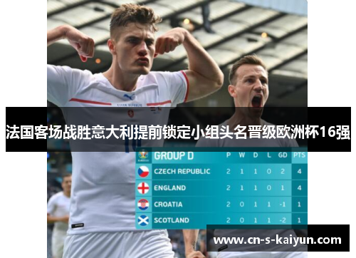 法国客场战胜意大利提前锁定小组头名晋级欧洲杯16强