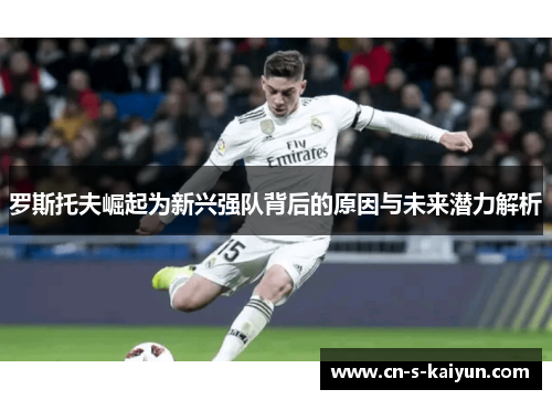 罗斯托夫崛起为新兴强队背后的原因与未来潜力解析