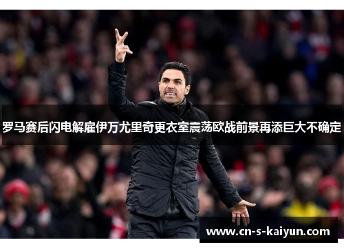 罗马赛后闪电解雇伊万尤里奇更衣室震荡欧战前景再添巨大不确定 罗马赛后闪电解雇伊万尤里奇更衣室震荡欧战前景再添巨大不确定