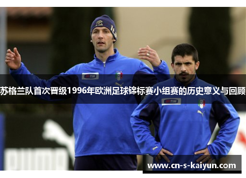 苏格兰队首次晋级1996年欧洲足球锦标赛小组赛的历史意义与回顾
