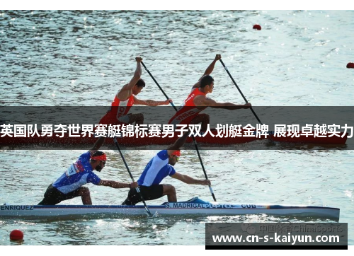 英国队勇夺世界赛艇锦标赛男子双人划艇金牌 展现卓越实力