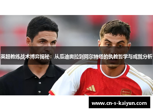 英超教练战术博弈揭秘：从瓜迪奥拉到阿尔特塔的执教哲学与成就分析