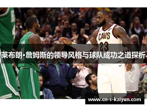 莱布朗·詹姆斯的领导风格与球队成功之道探析