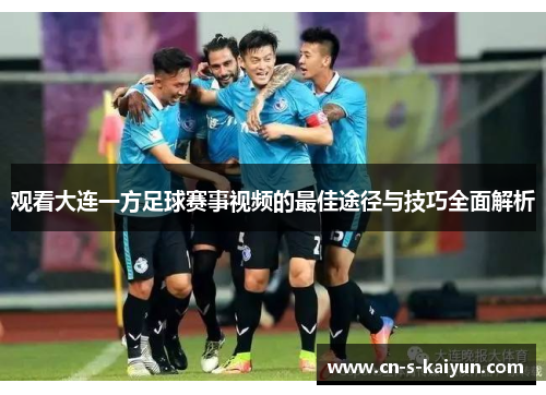 观看大连一方足球赛事视频的最佳途径与技巧全面解析
