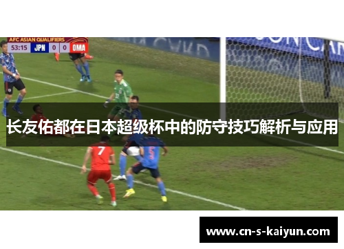 长友佑都在日本超级杯中的防守技巧解析与应用