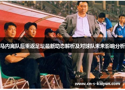 马内离队后重返足坛最新动态解析及对球队未来影响分析