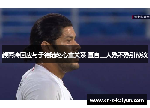 颜丙涛回应与于德陆赵心童关系 直言三人熟不熟引热议