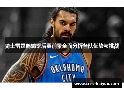 骑士雷霆鹈鹕季后赛前景全面分析各队优势与挑战