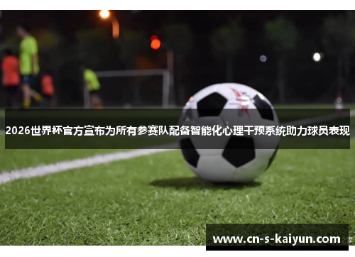 2026世界杯官方宣布为所有参赛队配备智能化心理干预系统助力球员表现