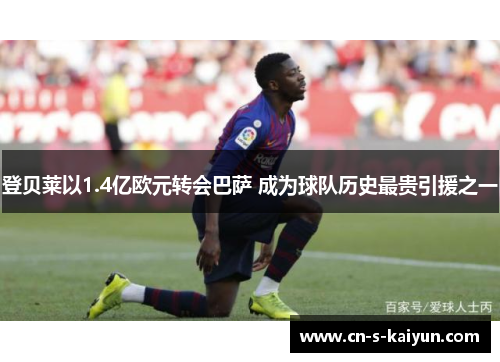 登贝莱以1.4亿欧元转会巴萨 成为球队历史最贵引援之一