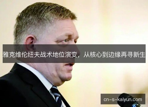 雅克维伦纽夫战术地位演变，从核心到边缘再寻新生