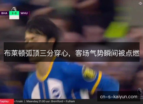 布莱顿弧顶三分穿心，客场气势瞬间被点燃