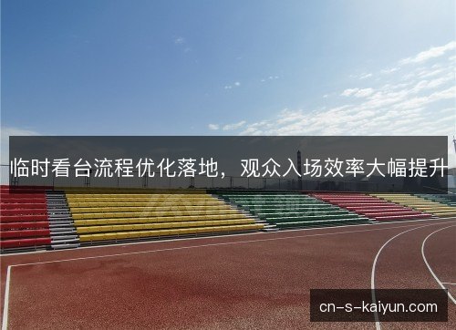 临时看台流程优化落地，观众入场效率大幅提升